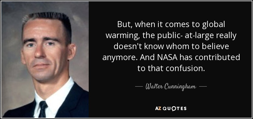 But, when it comes to global warming, the public- at-large really doesn't know whom to believe anymore. And NASA has contributed to that confusion. - Walter Cunningham