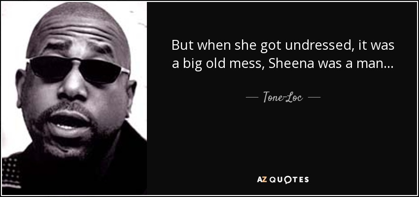 But when she got undressed, it was a big old mess, Sheena was a man... - Tone-Loc