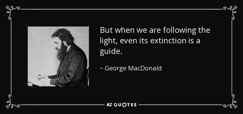 But when we are following the light, even its extinction is a guide. - George MacDonald