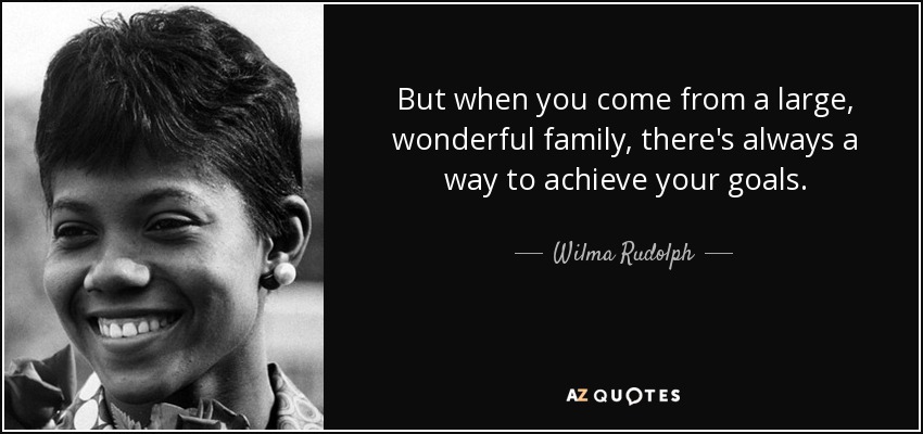 But when you come from a large, wonderful family, there's always a way to achieve your goals. - Wilma Rudolph