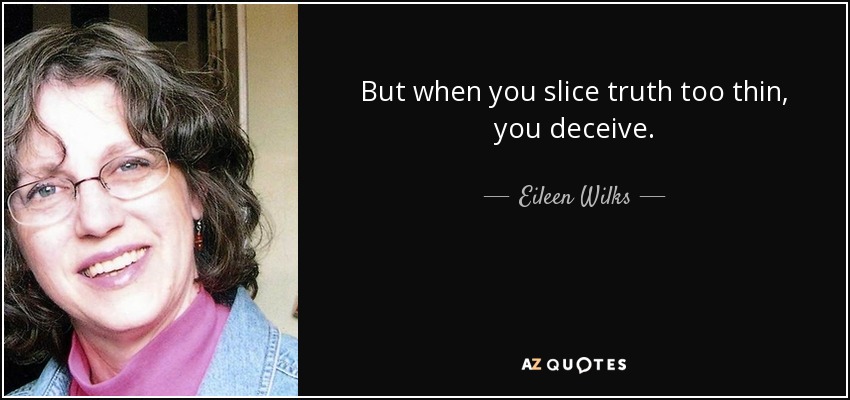 But when you slice truth too thin, you deceive. - Eileen Wilks