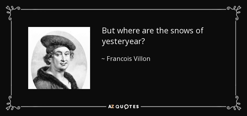 But where are the snows of yesteryear? - Francois Villon