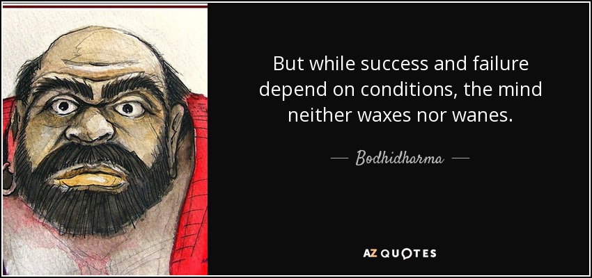 But while success and failure depend on conditions, the mind neither waxes nor wanes. - Bodhidharma