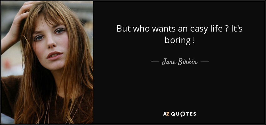 Jane Birkin quote: But who wants an easy life ? It's boring !