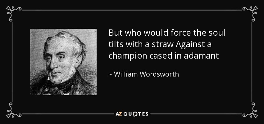 But who would force the soul tilts with a straw Against a champion cased in adamant - William Wordsworth