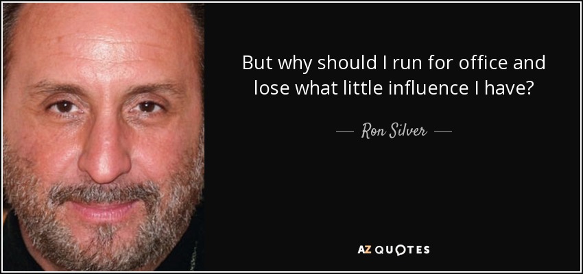 But why should I run for office and lose what little influence I have? - Ron Silver