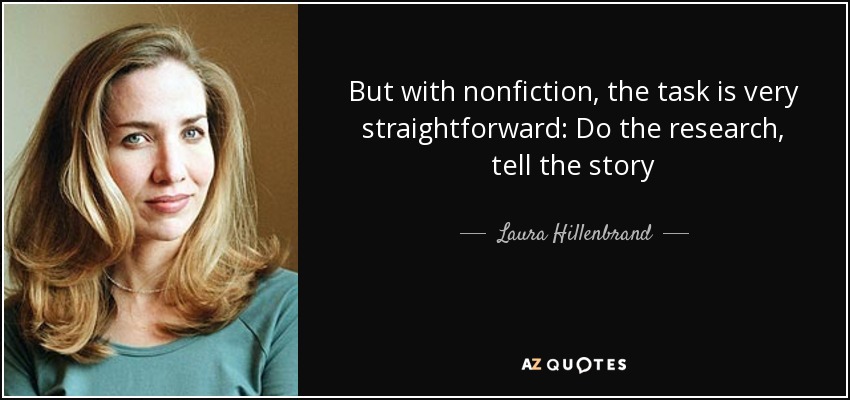 But with nonfiction, the task is very straightforward: Do the research, tell the story - Laura Hillenbrand