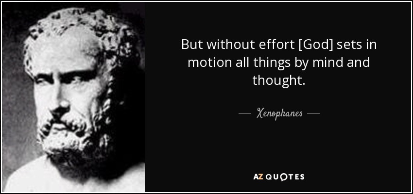 But without effort [God] sets in motion all things by mind and thought. - Xenophanes