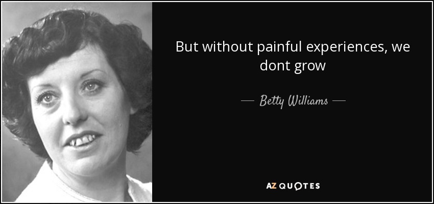 But without painful experiences, we dont grow - Betty Williams
