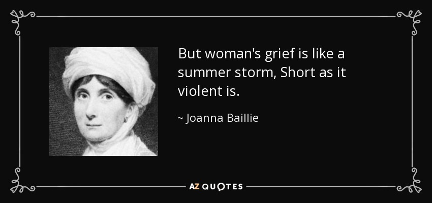 But woman's grief is like a summer storm, Short as it violent is. - Joanna Baillie