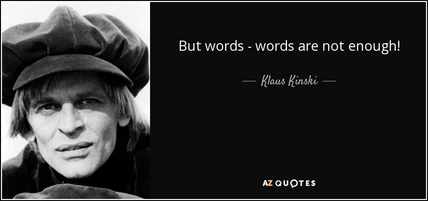 But words - words are not enough! - Klaus Kinski
