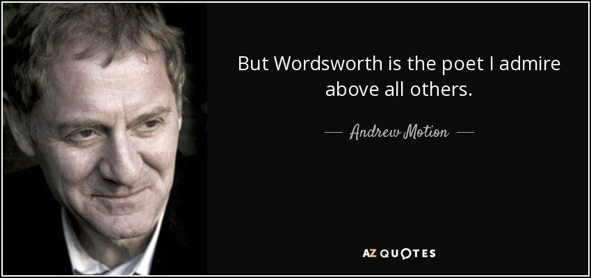 But Wordsworth is the poet I admire above all others. - Andrew Motion