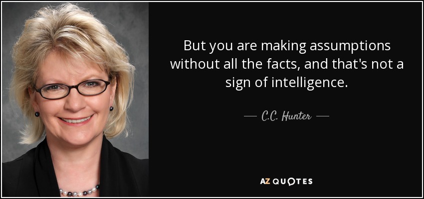 But you are making assumptions without all the facts, and that's not a sign of intelligence. - C.C. Hunter