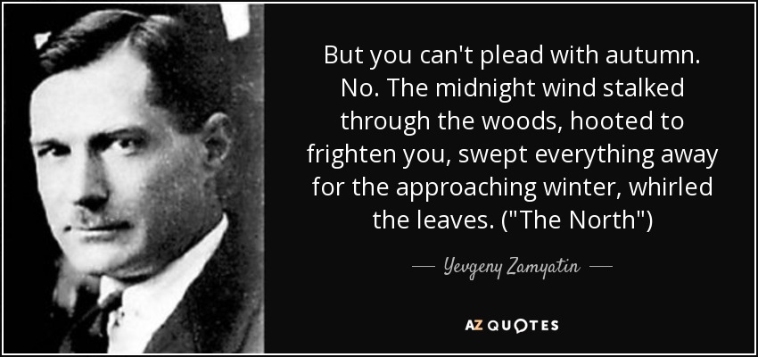 But you can't plead with autumn. No. The midnight wind stalked through the woods, hooted to frighten you, swept everything away for the approaching winter, whirled the leaves. (