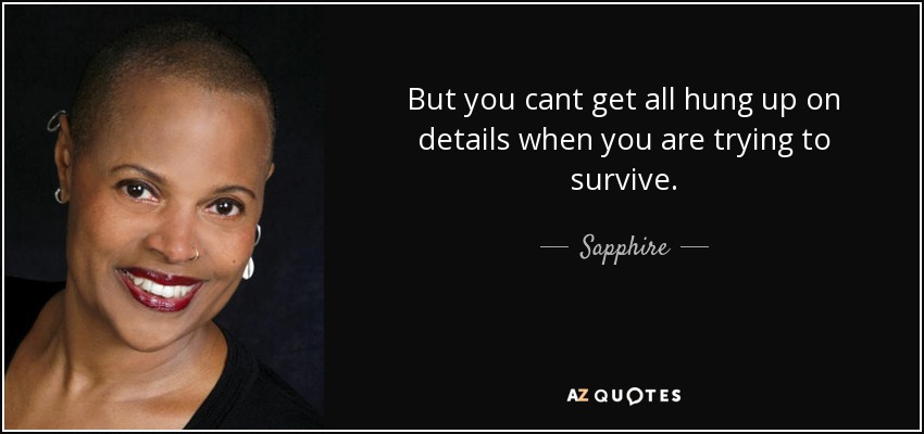 But you cant get all hung up on details when you are trying to survive. - Sapphire
