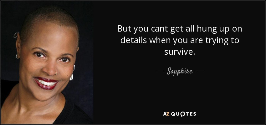 But you cant get all hung up on details when you are trying to survive. - Sapphire