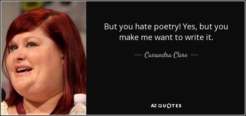 But you hate poetry! Yes, but you make me want to write it. - Cassandra Clare