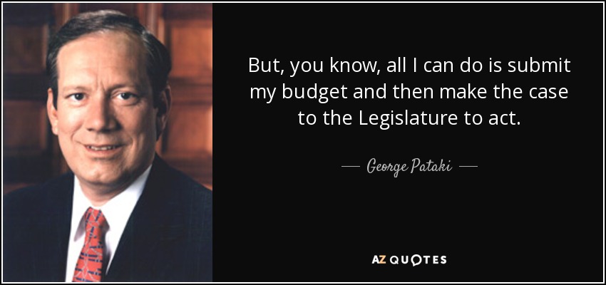 But, you know, all I can do is submit my budget and then make the case to the Legislature to act. - George Pataki