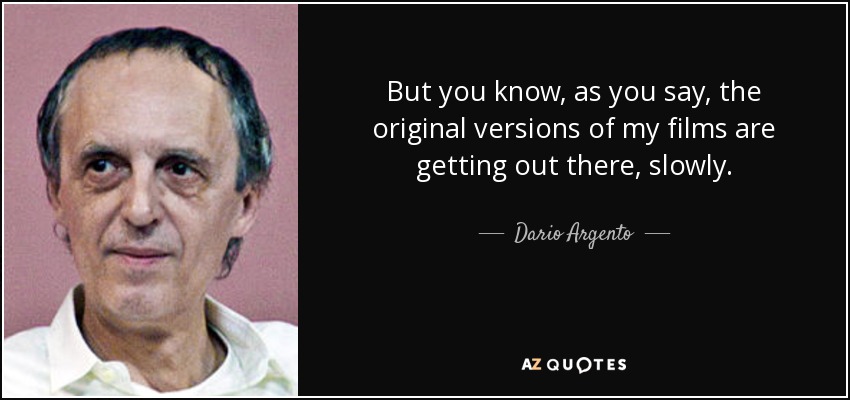 But you know, as you say, the original versions of my films are getting out there, slowly. - Dario Argento