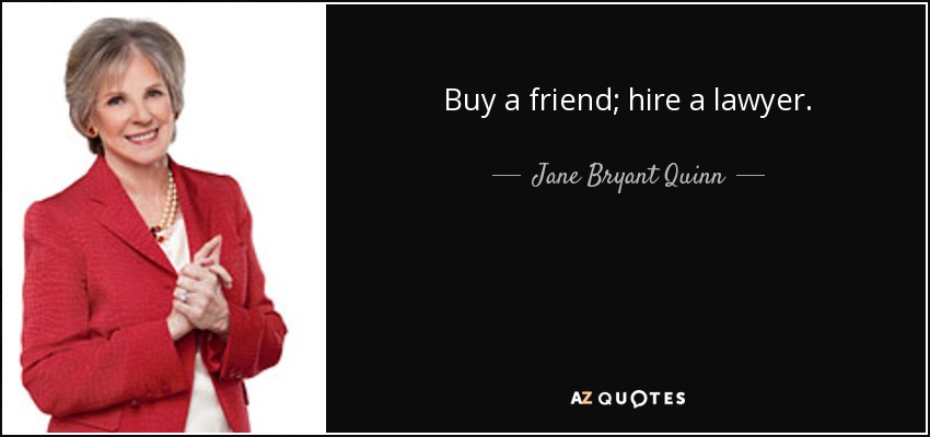 Buy a friend; hire a lawyer. - Jane Bryant Quinn