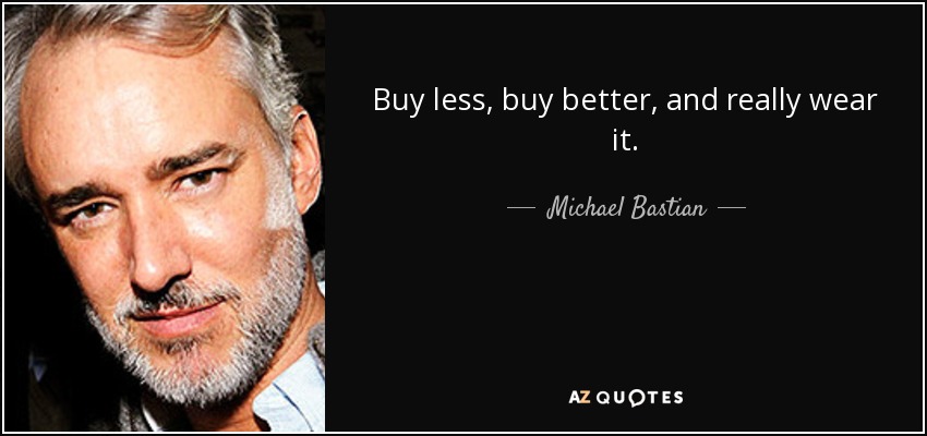 Buy less, buy better, and really wear it. - Michael Bastian