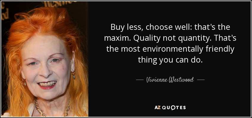 Buy less, choose well: that's the maxim. Quality not quantity. That's the most environmentally friendly thing you can do. - Vivienne Westwood