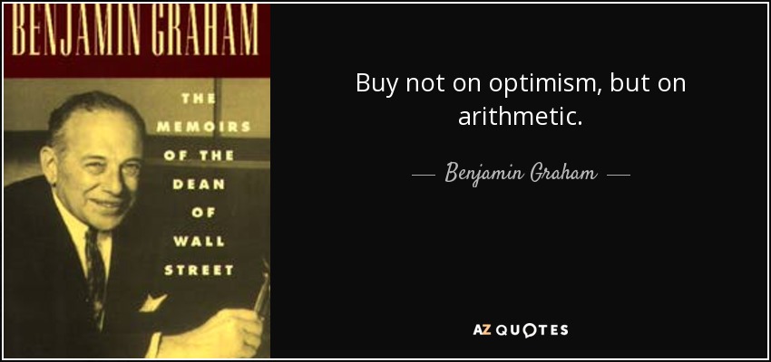 Buy not on optimism, but on arithmetic. - Benjamin Graham
