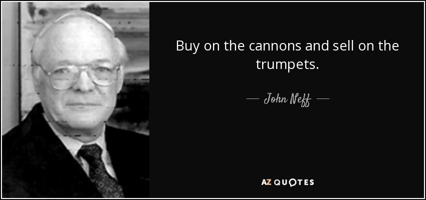 Buy on the cannons and sell on the trumpets. - John Neff