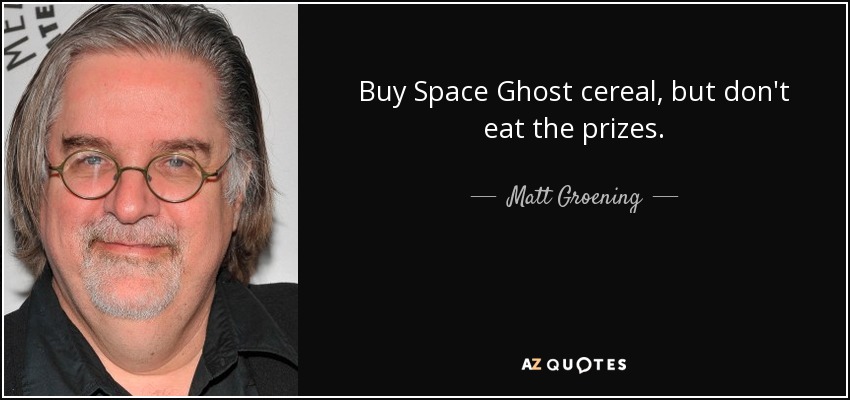 Buy Space Ghost cereal, but don't eat the prizes. - Matt Groening