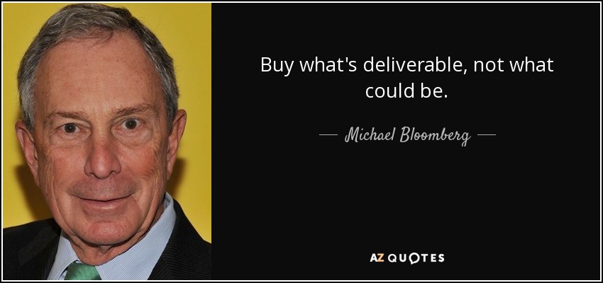 Buy what's deliverable, not what could be. - Michael Bloomberg