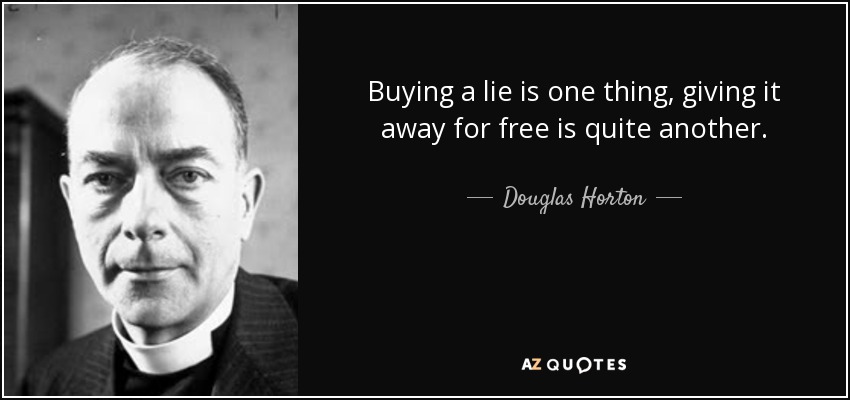 Buying a lie is one thing, giving it away for free is quite another. - Douglas Horton