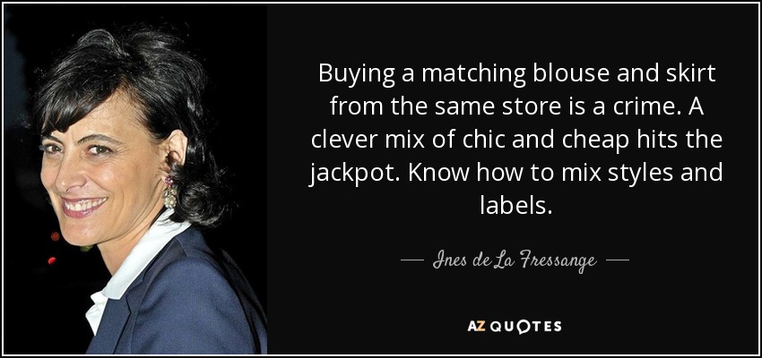 Buying a matching blouse and skirt from the same store is a crime. A clever mix of chic and cheap hits the jackpot. Know how to mix styles and labels. - Ines de La Fressange