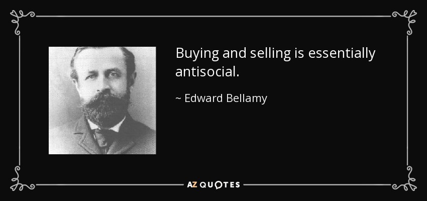 Buying and selling is essentially antisocial. - Edward Bellamy