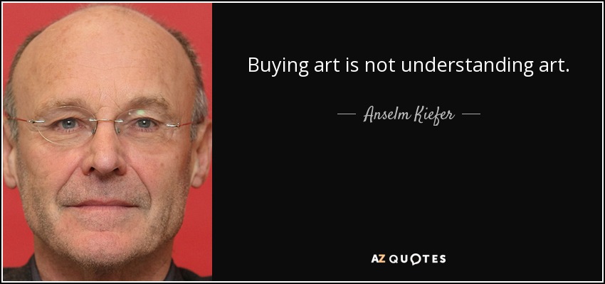 Buying art is not understanding art. - Anselm Kiefer