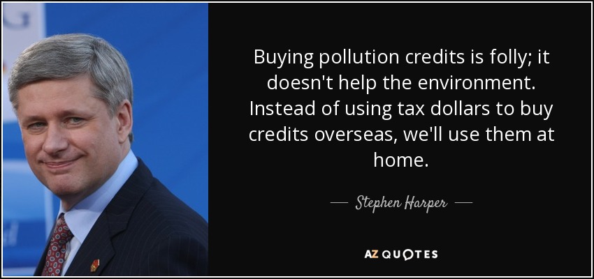 Buying pollution credits is folly; it doesn't help the environment. Instead of using tax dollars to buy credits overseas, we'll use them at home. - Stephen Harper