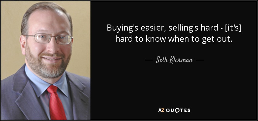Buying's easier, selling's hard - [it's] hard to know when to get out. - Seth Klarman