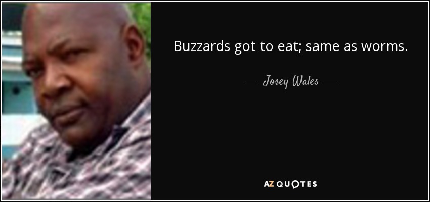 Buzzards got to eat; same as worms. - Josey Wales