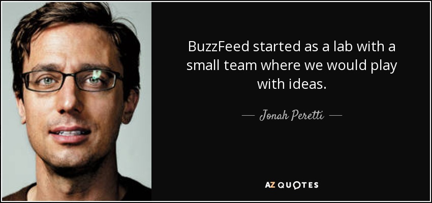 BuzzFeed started as a lab with a small team where we would play with ideas. - Jonah Peretti
