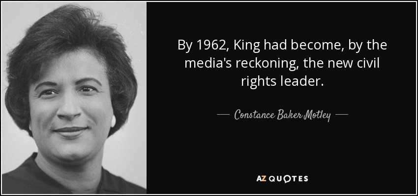 By 1962, King had become, by the media's reckoning, the new civil rights leader. - Constance Baker Motley