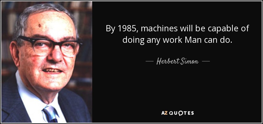 By 1985, machines will be capable of doing any work Man can do. - Herbert Simon
