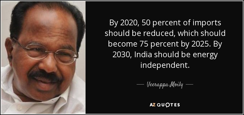By 2020, 50 percent of imports should be reduced, which should become 75 percent by 2025. By 2030, India should be energy independent. - Veerappa Moily
