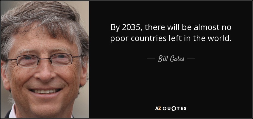 By 2035, there will be almost no poor countries left in the world. - Bill Gates