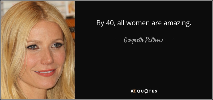 By 40, all women are amazing. - Gwyneth Paltrow