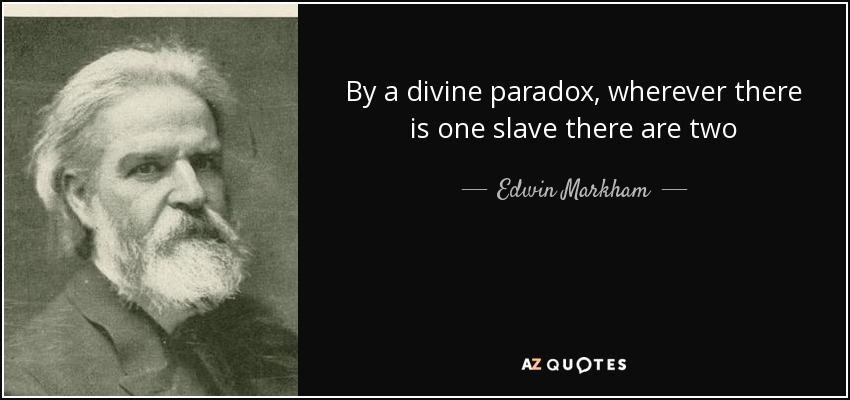 By a divine paradox, wherever there is one slave there are two - Edwin Markham