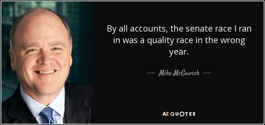 By all accounts, the senate race I ran in was a quality race in the wrong year. - Mike McGavick