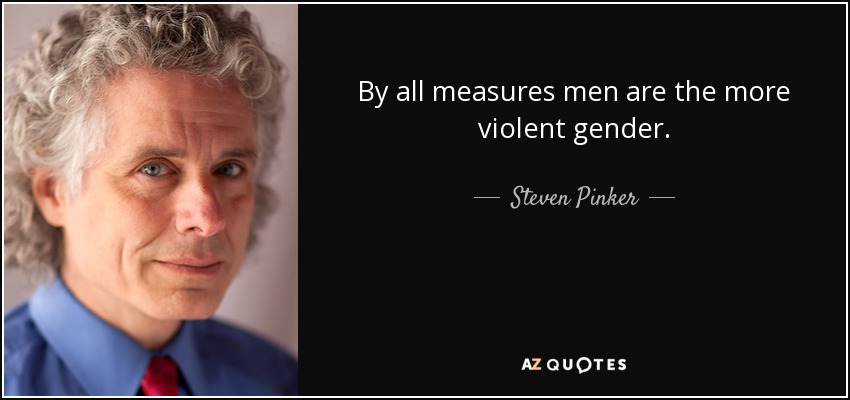 By all measures men are the more violent gender. - Steven Pinker