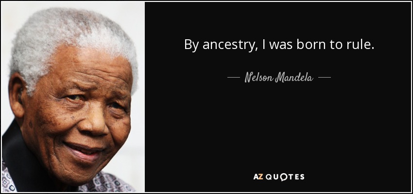By ancestry, I was born to rule. - Nelson Mandela