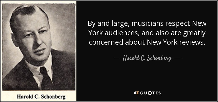 By and large, musicians respect New York audiences, and also are greatly concerned about New York reviews. - Harold C. Schonberg