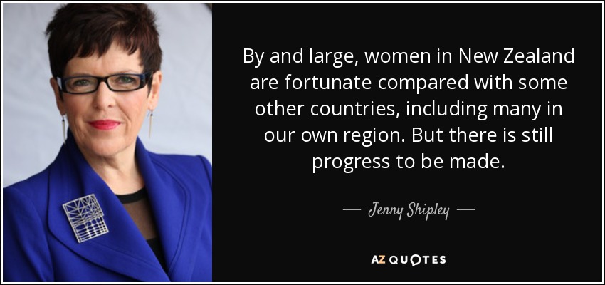 By and large, women in New Zealand are fortunate compared with some other countries, including many in our own region. But there is still progress to be made. - Jenny Shipley