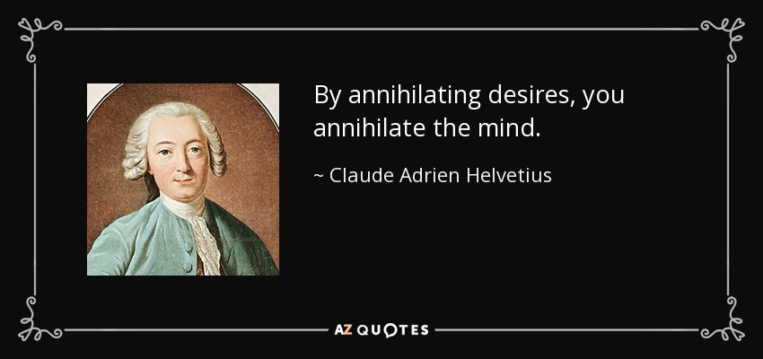 By annihilating desires, you annihilate the mind. - Claude Adrien Helvetius
